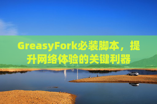 GreasyFork必装脚本，提升网络体验的关键利器